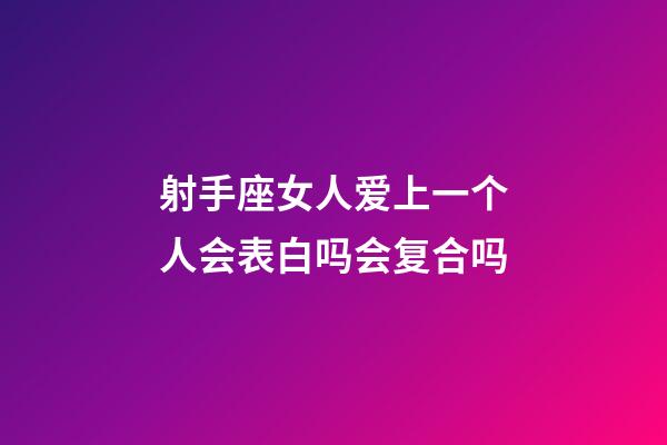 射手座女人爱上一个人会表白吗会复合吗-第1张-星座运势-玄机派