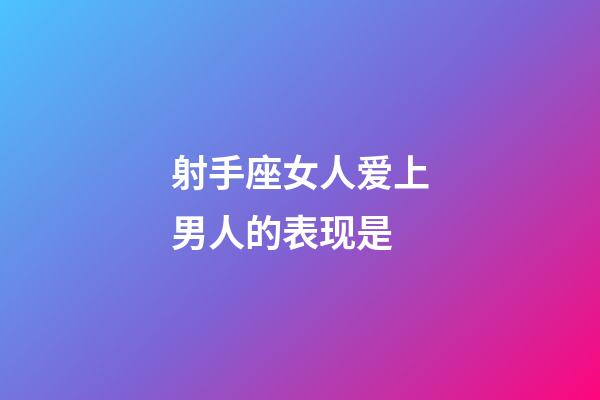 射手座女人爱上男人的表现是-第1张-星座运势-玄机派