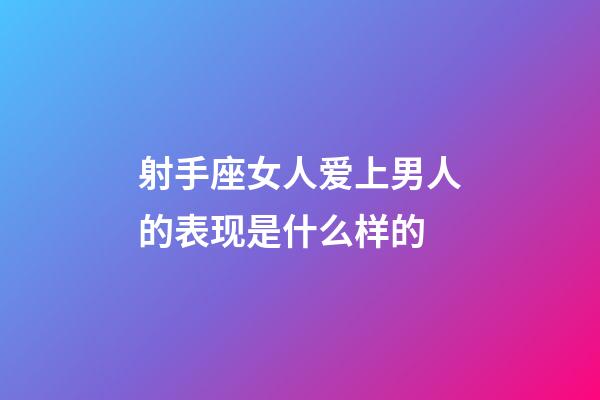 射手座女人爱上男人的表现是什么样的-第1张-星座运势-玄机派