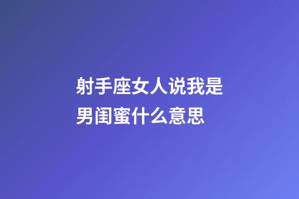 射手座女人说我是男闺蜜什么意思-第1张-星座运势-玄机派