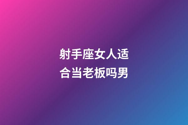 射手座女人适合当老板吗男-第1张-星座运势-玄机派