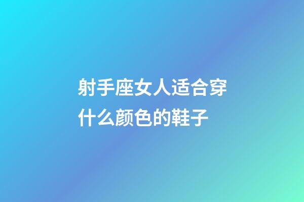 射手座女人适合穿什么颜色的鞋子-第1张-星座运势-玄机派