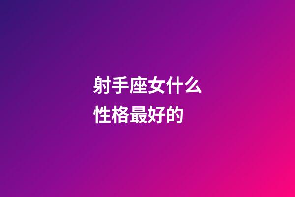 射手座女什么性格最好的-第1张-星座运势-玄机派