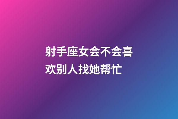 射手座女会不会喜欢别人找她帮忙