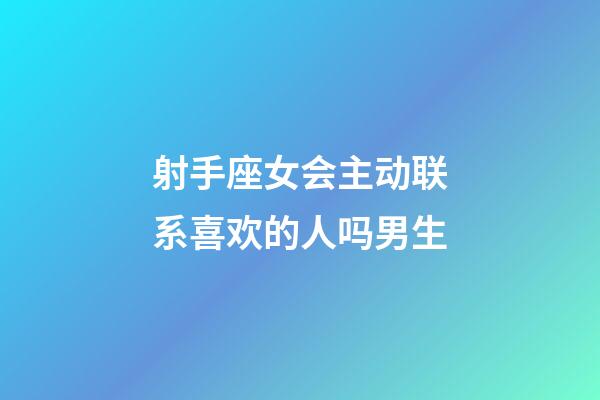 射手座女会主动联系喜欢的人吗男生-第1张-星座运势-玄机派