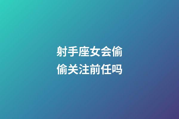 射手座女会偷偷关注前任吗-第1张-星座运势-玄机派