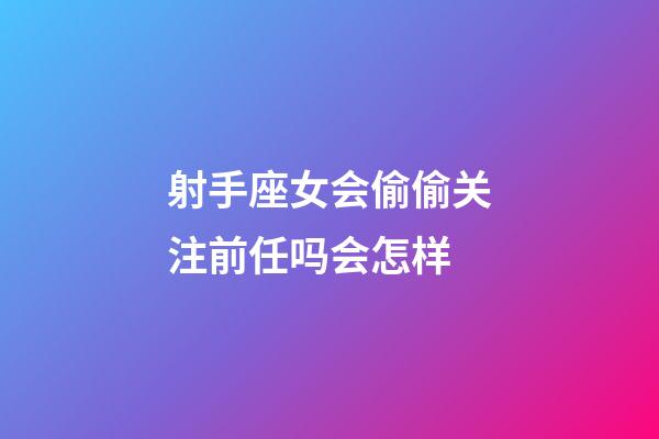 射手座女会偷偷关注前任吗会怎样-第1张-星座运势-玄机派