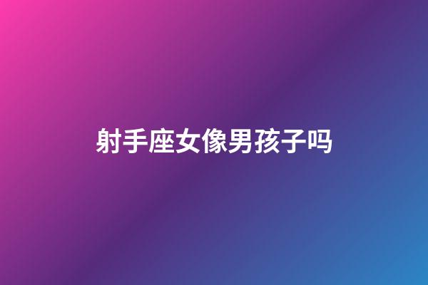 射手座女像男孩子吗-第1张-星座运势-玄机派