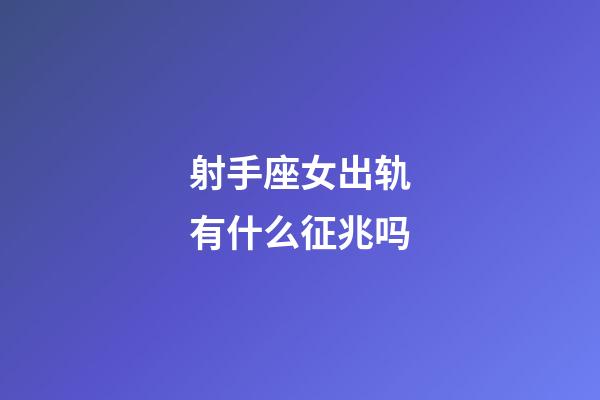 射手座女出轨有什么征兆吗-第1张-星座运势-玄机派