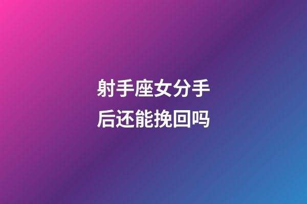 射手座女分手后还能挽回吗-第1张-星座运势-玄机派