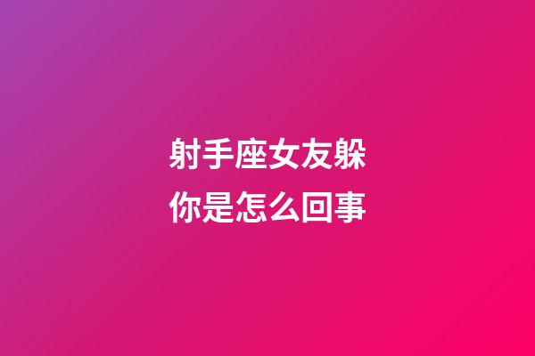 射手座女友躲你是怎么回事-第1张-星座运势-玄机派