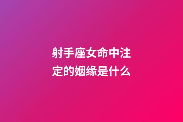 射手座女命中注定的姻缘是什么-第1张-星座运势-玄机派