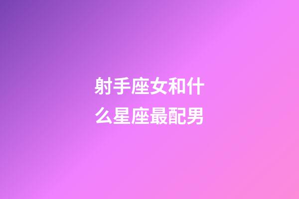 射手座女和什么星座最配男-第1张-星座运势-玄机派