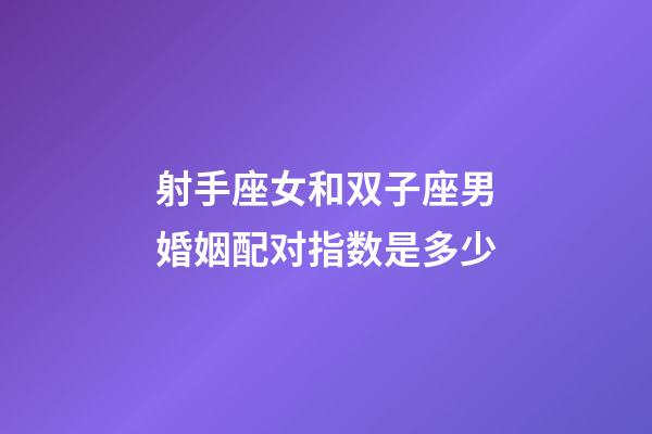 射手座女和双子座男婚姻配对指数是多少-第1张-星座运势-玄机派