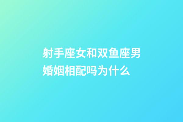 射手座女和双鱼座男婚姻相配吗为什么-第1张-星座运势-玄机派
