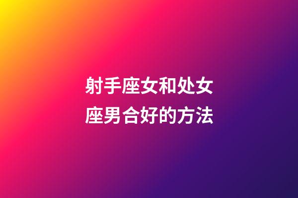 射手座女和处女座男合好的方法-第1张-星座运势-玄机派