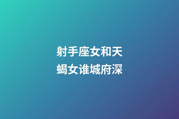 射手座女和天蝎女谁城府深-第1张-星座运势-玄机派