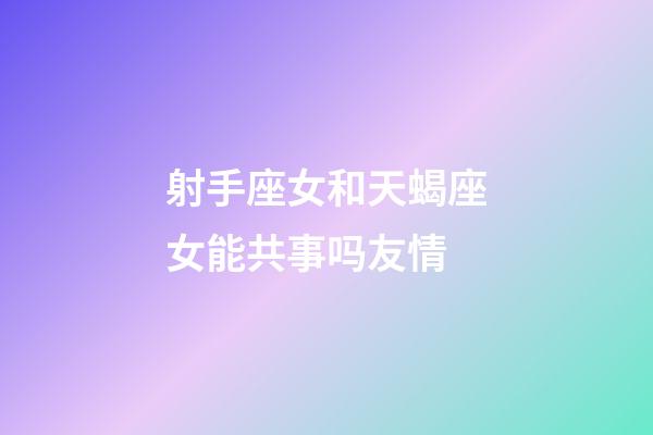 射手座女和天蝎座女能共事吗友情-第1张-星座运势-玄机派