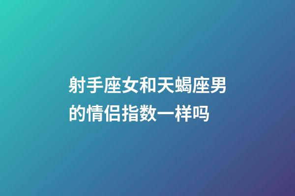 射手座女和天蝎座男的情侣指数一样吗-第1张-星座运势-玄机派