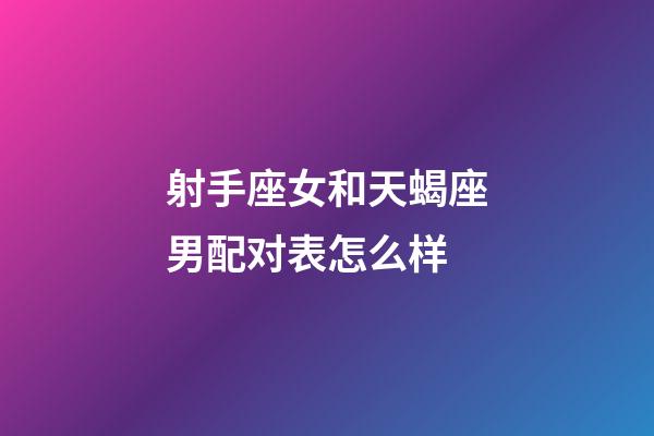 射手座女和天蝎座男配对表怎么样-第1张-星座运势-玄机派