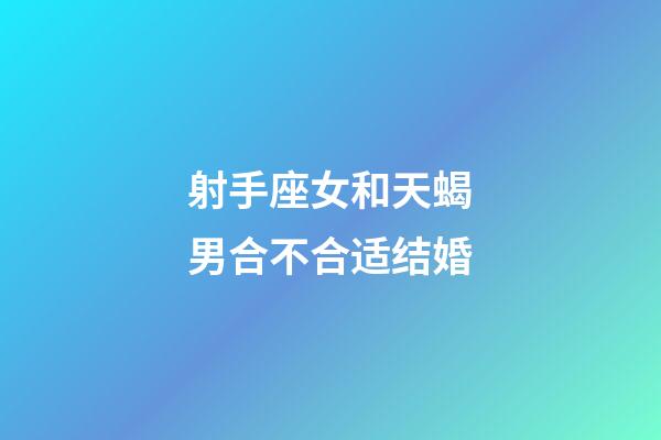 射手座女和天蝎男合不合适结婚-第1张-星座运势-玄机派