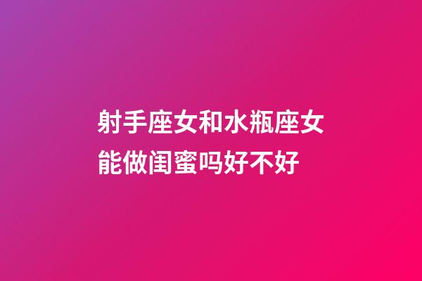 射手座女和水瓶座女能做闺蜜吗好不好-第1张-星座运势-玄机派