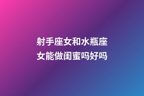 射手座女和水瓶座女能做闺蜜吗好吗-第1张-星座运势-玄机派