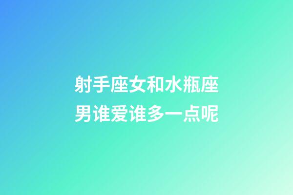 射手座女和水瓶座男谁爱谁多一点呢-第1张-星座运势-玄机派