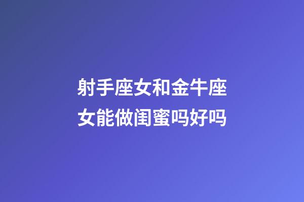 射手座女和金牛座女能做闺蜜吗好吗-第1张-星座运势-玄机派