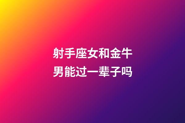 射手座女和金牛男能过一辈子吗-第1张-星座运势-玄机派