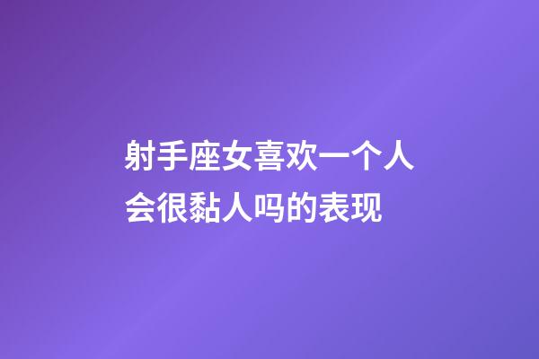 射手座女喜欢一个人会很黏人吗的表现-第1张-星座运势-玄机派