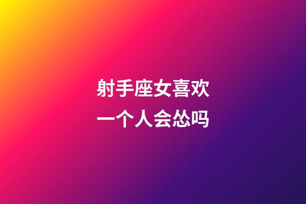 射手座女喜欢一个人会怂吗-第1张-星座运势-玄机派