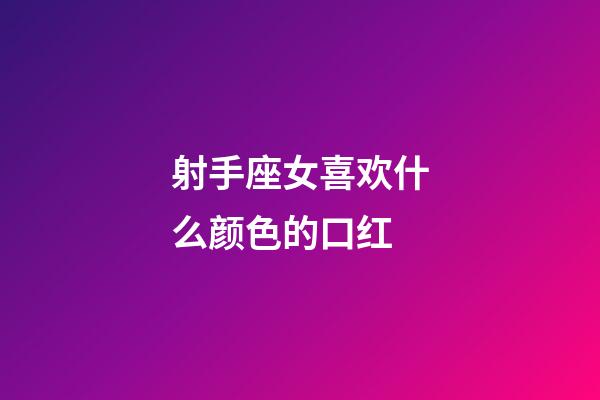 射手座女喜欢什么颜色的口红-第1张-星座运势-玄机派