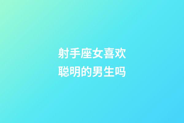 射手座女喜欢聪明的男生吗-第1张-星座运势-玄机派