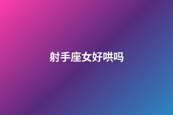 射手座女好哄吗-第1张-星座运势-玄机派