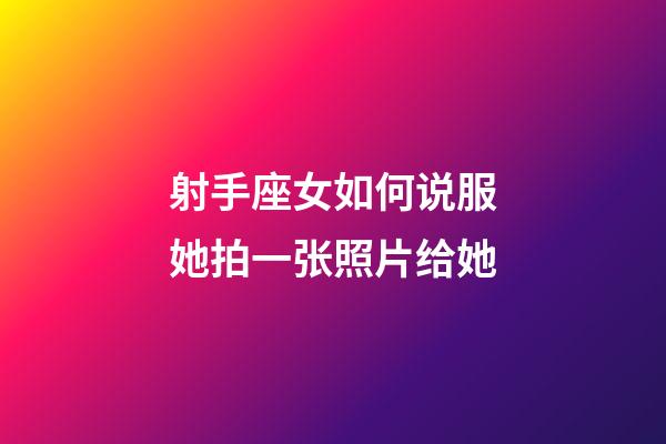 射手座女如何说服她拍一张照片给她-第1张-星座运势-玄机派