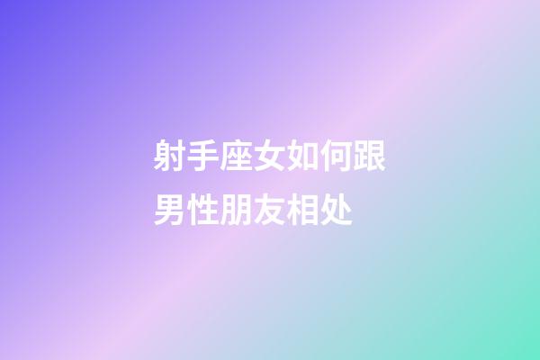 射手座女如何跟男性朋友相处-第1张-星座运势-玄机派