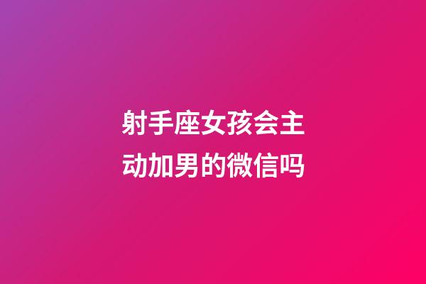 射手座女孩会主动加男的微信吗-第1张-星座运势-玄机派