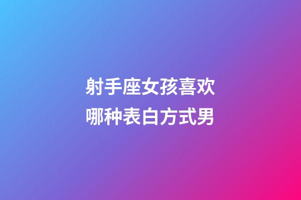 射手座女孩喜欢哪种表白方式男-第1张-星座运势-玄机派