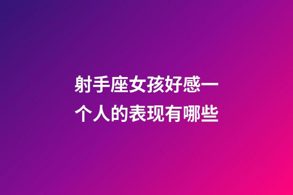 射手座女孩好感一个人的表现有哪些-第1张-星座运势-玄机派