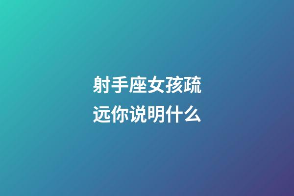 射手座女孩疏远你说明什么-第1张-星座运势-玄机派