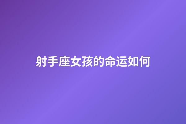 射手座女孩的命运如何-第1张-星座运势-玄机派