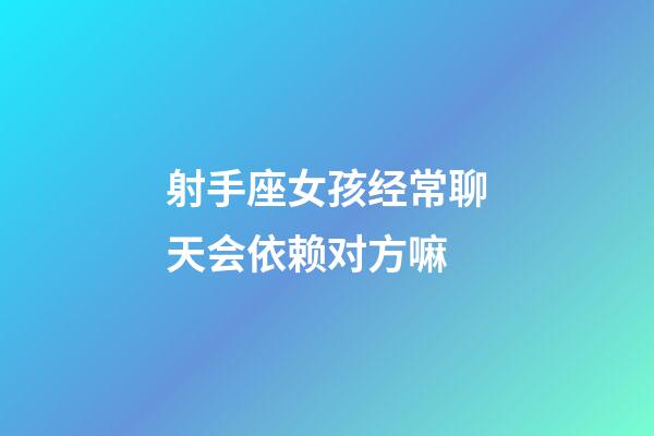 射手座女孩经常聊天会依赖对方嘛-第1张-星座运势-玄机派