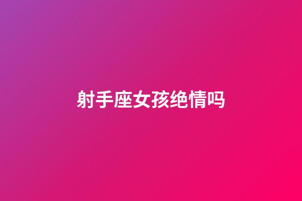 射手座女孩绝情吗-第1张-星座运势-玄机派