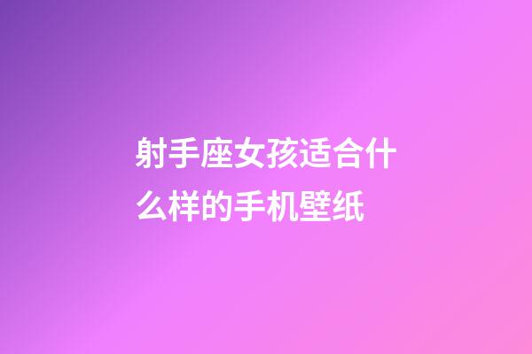 射手座女孩适合什么样的手机壁纸-第1张-星座运势-玄机派