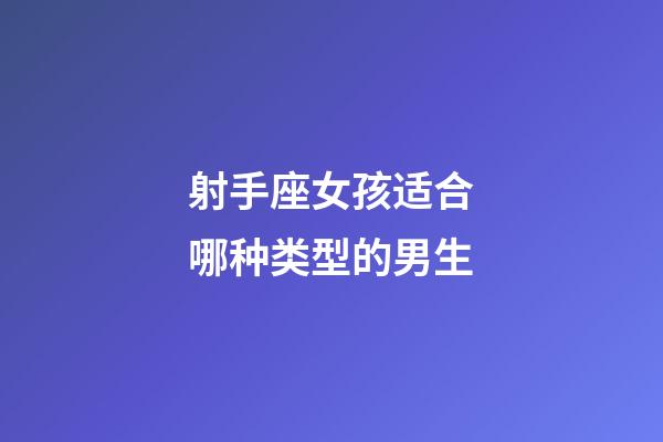 射手座女孩适合哪种类型的男生-第1张-星座运势-玄机派