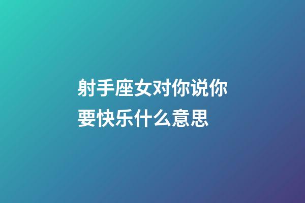 射手座女对你说你要快乐什么意思-第1张-星座运势-玄机派