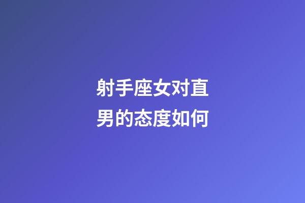 射手座女对直男的态度如何-第1张-星座运势-玄机派