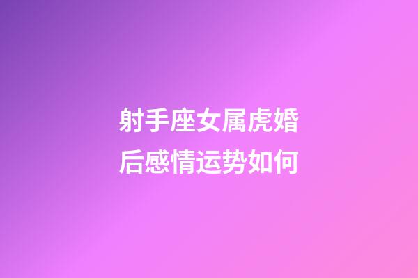 射手座女属虎婚后感情运势如何-第1张-星座运势-玄机派