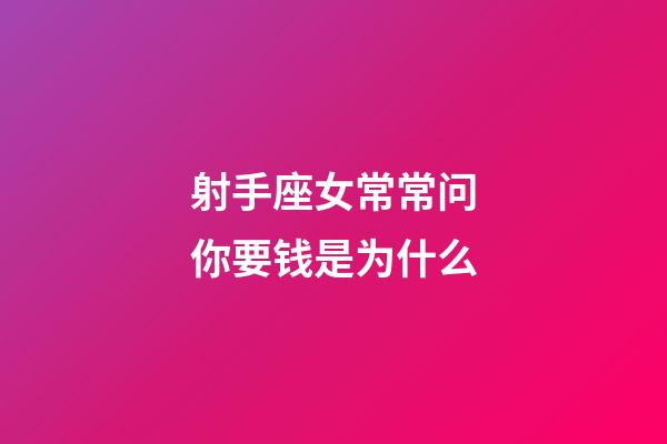 射手座女常常问你要钱是为什么-第1张-星座运势-玄机派